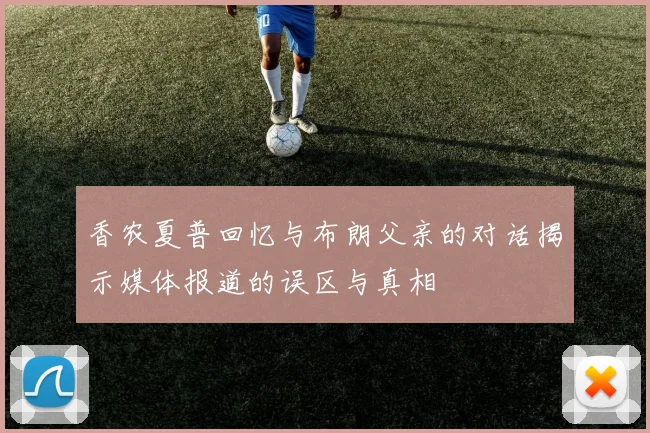 香农夏普回忆与布朗父亲的对话揭示媒体报道的误区与真相
